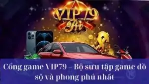 Tận hưởng kho game đổi thưởng đỉnh cao và đa dạng chỉ có tại VIP79